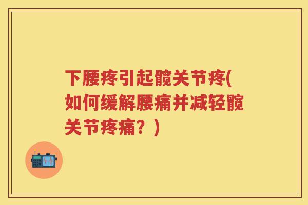 下腰疼引起髋关节疼(如何缓解腰痛并减轻髋关节?) 下腰疼引起髋关节疼(如何缓解腰痛并减轻髋关节?)