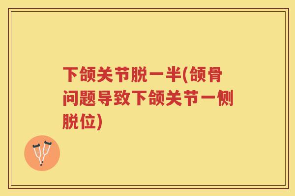 下颌关节脱一半(颌骨问题导致下颌关节一侧脱位)