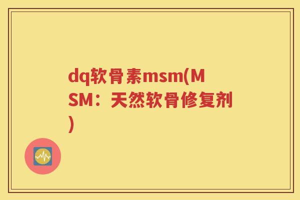 dq软骨素msm(MSM:天然软骨修复剂) dq软骨素msm(MSM:天然软骨修复剂)
