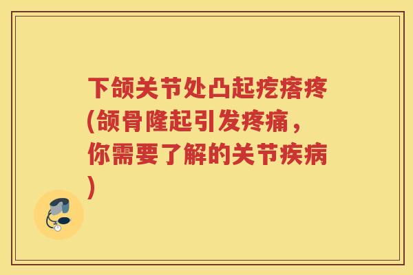 下颌关节处凸起疙瘩疼(颌骨隆起引发，你需要了解的关节)