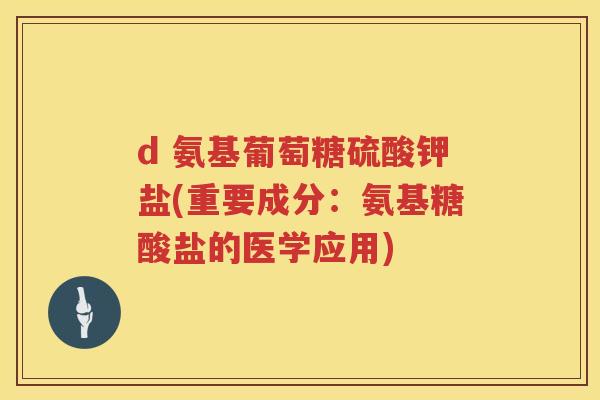 d 氨基葡萄糖硫酸钾盐(重要成分：氨基糖酸盐的医学应用)