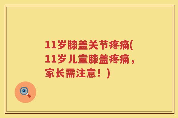 11岁膝盖关节(11岁儿童膝盖,家长需注意!) 11岁膝盖关节(11岁儿童膝盖,家长需注意!)