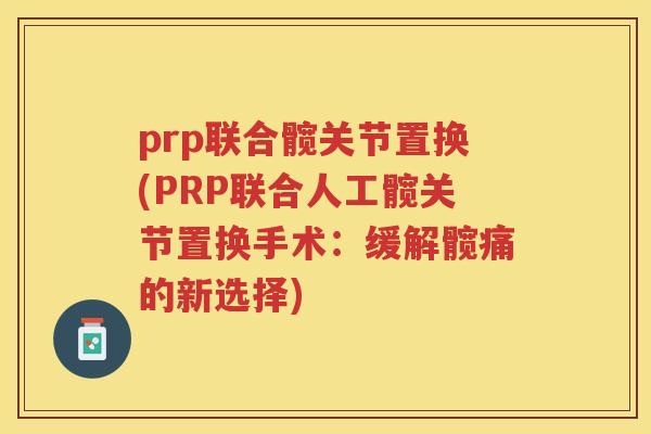 prp联合髋关节置换(PRP联合人工髋关节置换手术:缓解髋痛的新选择) prp联合髋关节置换(PRP联合人工髋关节置换手术:缓解髋痛的新选择)