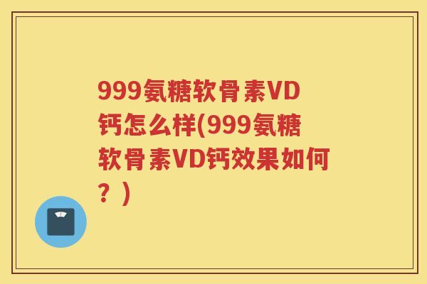 999氨糖软骨素VD钙怎么样(999氨糖软骨素VD钙效果如何?) 999氨糖软骨素VD钙怎么样(999氨糖软骨素VD钙效果如何?)