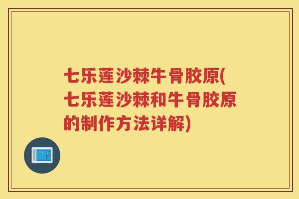 七乐莲沙棘牛骨胶原(七乐莲沙棘和牛骨胶原的制作方法详解) 七乐莲沙棘牛骨胶原(七乐莲沙棘和牛骨胶原的制作方法详解)