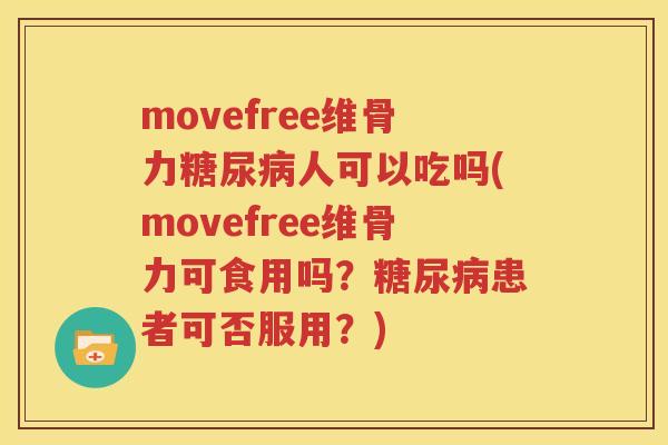 movefree维骨力人可以吃吗(movefree维骨力可食用吗?患者可否服用?) movefree维骨力人可以吃吗(movefree维骨力可食用吗?患者可否服用?)