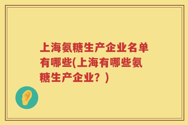 上海氨糖生产企业名单有哪些(上海有哪些氨糖生产企业?) 上海氨糖生产企业名单有哪些(上海有哪些氨糖生产企业?)