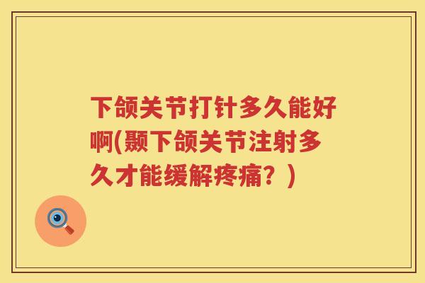 下颌关节打针多久能好啊(颞下颌关节注射多久才能缓解?) 下颌关节打针多久能好啊(颞下颌关节注射多久才能缓解?)