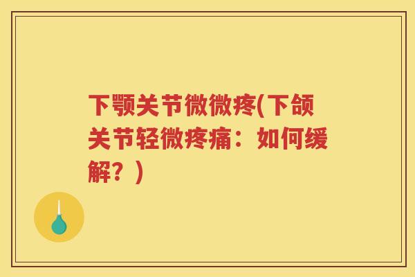 下颚关节微微疼(下颌关节轻微:如何缓解?) 下颚关节微微疼(下颌关节轻微:如何缓解?)