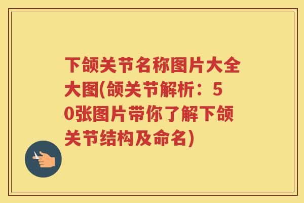 下颌关节名称图片大全大图(颌关节解析:50张图片带你了解下颌关节结构及命名) 下颌关节名称图片大全大图(颌关节解析:50张图片带你了解下颌关节结构及命名)