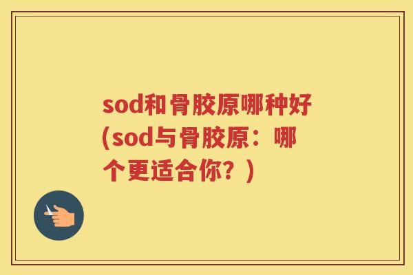 sod和骨胶原哪种好(sod与骨胶原:哪个更适合你?) sod和骨胶原哪种好(sod与骨胶原:哪个更适合你?)