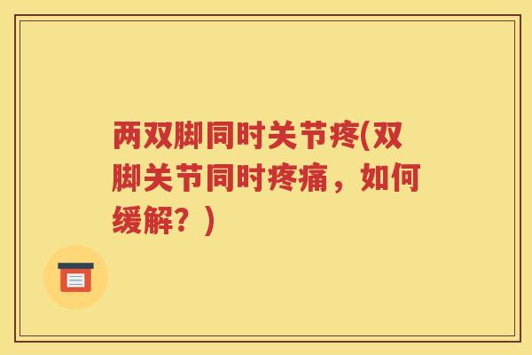 两双脚同时关节疼(双脚关节同时，如何缓解？)