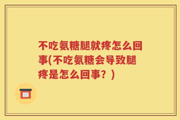 不吃氨糖腿就疼怎么回事(不吃氨糖会导致腿疼是怎么回事？)