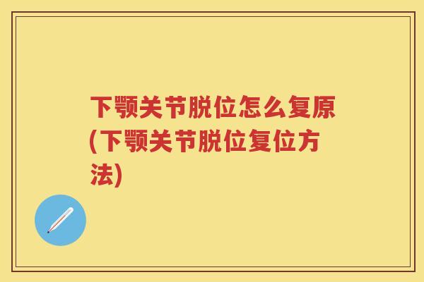 下颚关节脱位怎么复原(下颚关节脱位复位方法) 下颚关节脱位怎么复原(下颚关节脱位复位方法)