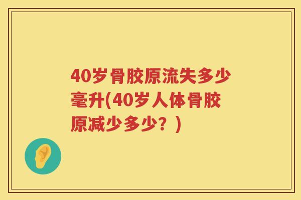40岁骨胶原流失多少毫升(40岁人体骨胶原减少多少？)
