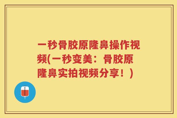 一秒骨胶原隆鼻操作视频(一秒变美:骨胶原隆鼻实拍视频分享!) 一秒骨胶原隆鼻操作视频(一秒变美:骨胶原隆鼻实拍视频分享!)