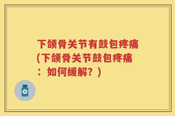 下颌骨关节有鼓包(下颌骨关节鼓包:如何缓解?) 下颌骨关节有鼓包(下颌骨关节鼓包:如何缓解?)