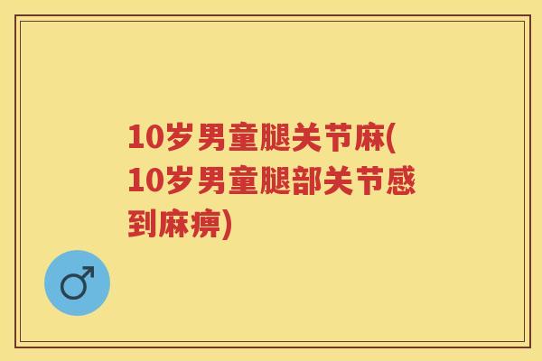 10岁男童腿关节麻(10岁男童腿部关节感到麻痹)