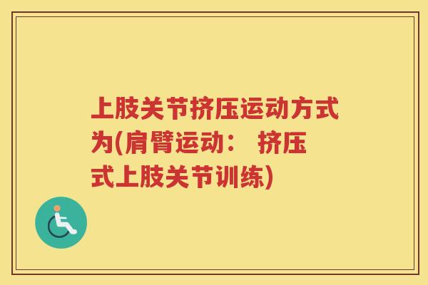 上肢关节挤压运动方式为(肩臂运动： 挤压式上肢关节训练)