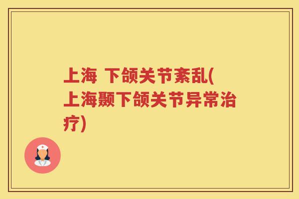 上海 下颌关节紊乱(上海颞下颌关节异常)