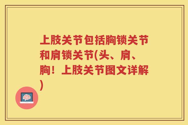 上肢关节包括胸锁关节和肩锁关节(头、肩、胸!上肢关节图文详解) 上肢关节包括胸锁关节和肩锁关节(头、肩、胸!上肢关节图文详解)