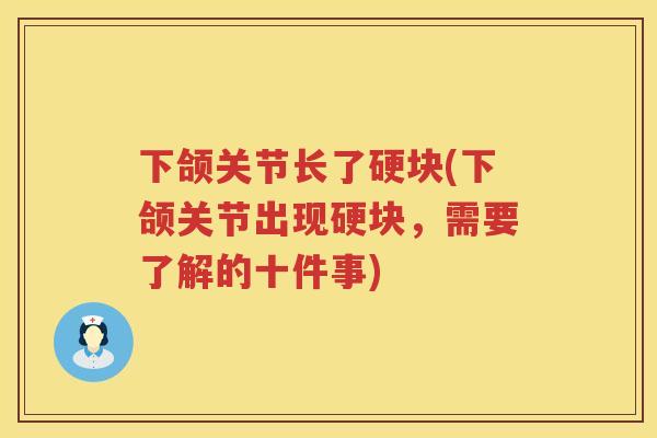 下颌关节长了硬块(下颌关节出现硬块,需要了解的十件事) 下颌关节长了硬块(下颌关节出现硬块,需要了解的十件事)