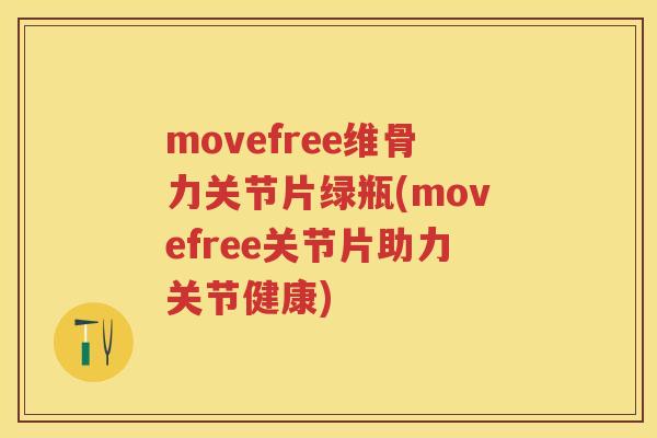 movefree维骨力关节片绿瓶(movefree关节片助力关节健康) movefree维骨力关节片绿瓶(movefree关节片助力关节健康)
