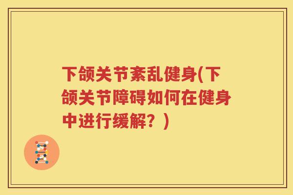 下颌关节紊乱健身(下颌关节障碍如何在健身中进行缓解？)