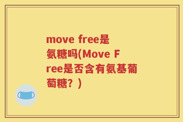 move free是氨糖吗(Move Free是否含有氨基葡萄糖?) move free是氨糖吗(Move Free是否含有氨基葡萄糖?)