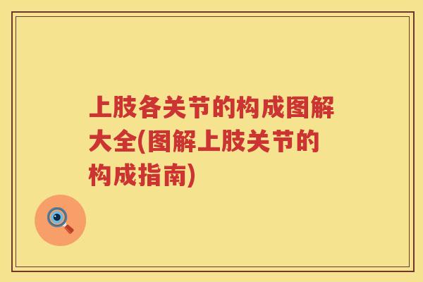 上肢各关节的构成图解大全(图解上肢关节的构成指南)