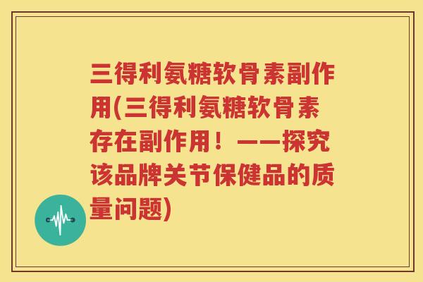 三得利氨糖软骨素副作用(三得利氨糖软骨素存在副作用！——探究该品牌关节保健品的质量问题)