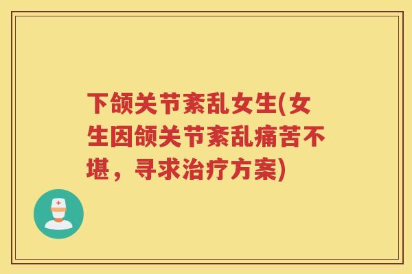 下颌关节紊乱女生(女生因颌关节紊乱痛苦不堪，寻求方案)