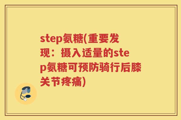 step氨糖(重要发现：摄入适量的step氨糖可骑行后膝关节)
