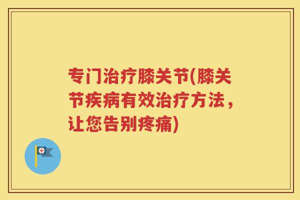专门膝关节(膝关节有效方法，让您告别)