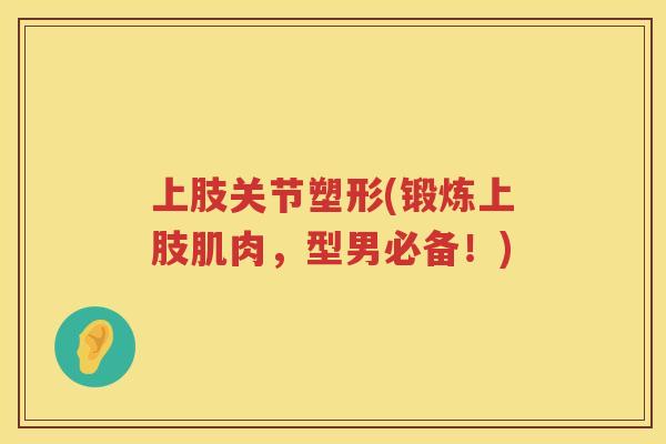 上肢关节塑形(锻炼上肢肌肉,型男必备!) 上肢关节塑形(锻炼上肢肌肉,型男必备!)
