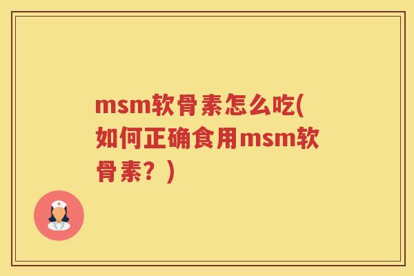 msm软骨素怎么吃(如何正确食用msm软骨素？)