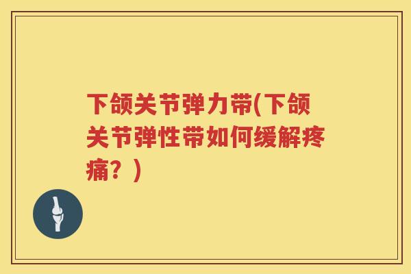 下颌关节弹力带(下颌关节弹性带如何缓解？)
