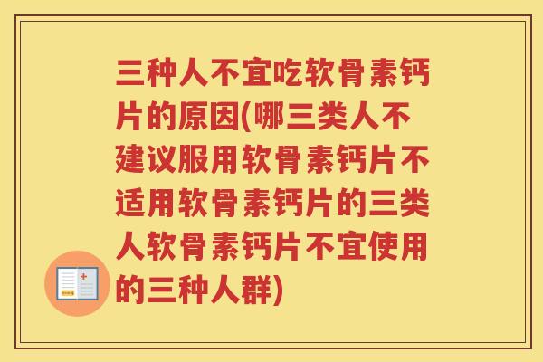 三种人不宜吃软骨素钙片的原因(哪三类人不建议服用软骨素钙片不适用软骨素钙片的三类人软骨素钙片不宜使用的三种人群) 三种人不宜吃软骨素钙片的原因(哪三类人不建议服用软骨素钙片不适用软骨素钙片的三类人软骨素钙片不宜使用的三种人群)