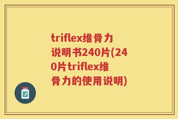 triflex维骨力说明书240片(240片triflex维骨力的使用说明) triflex维骨力说明书240片(240片triflex维骨力的使用说明)