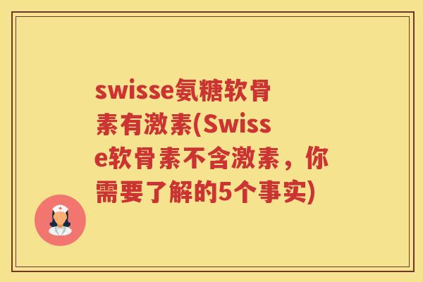 swisse氨糖软骨素有激素(Swisse软骨素不含激素,你需要了解的5个事实) swisse氨糖软骨素有激素(Swisse软骨素不含激素,你需要了解的5个事实)
