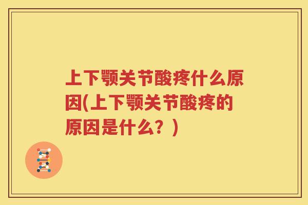 上下颚关节酸疼什么原因(上下颚关节酸疼的原因是什么?) 上下颚关节酸疼什么原因(上下颚关节酸疼的原因是什么?)