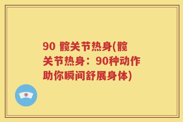 90 髋关节热身(髋关节热身：90种动作助你瞬间舒展身体)