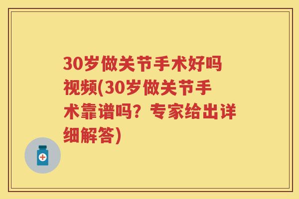 30岁做关节手术好吗视频(30岁做关节手术靠谱吗？专家给出详细解答)