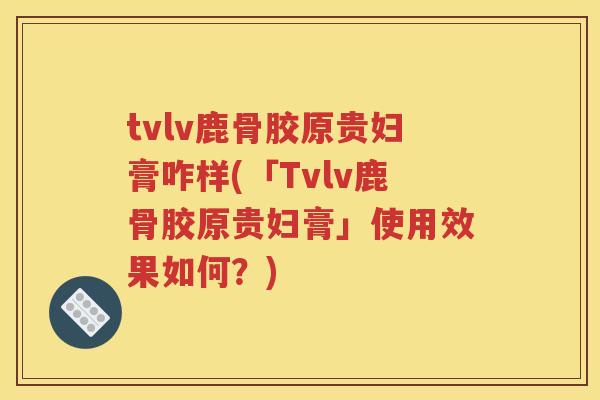 tvlv鹿骨胶原贵妇膏咋样(「Tvlv鹿骨胶原贵妇膏」使用效果如何?) tvlv鹿骨胶原贵妇膏咋样(「Tvlv鹿骨胶原贵妇膏」使用效果如何?)