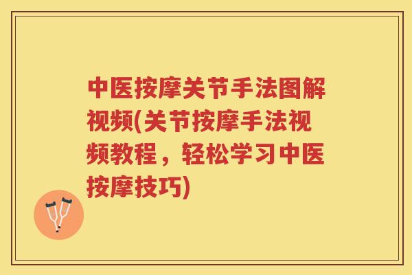 中医按摩关节手法图解视频(关节按摩手法视频教程,轻松学习中医按摩技巧) 中医按摩关节手法图解视频(关节按摩手法视频教程,轻松学习中医按摩技巧)