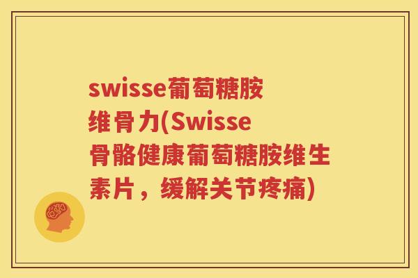 swisse葡萄糖胺维骨力(Swisse骨骼健康葡萄糖胺维生素片，缓解关节)