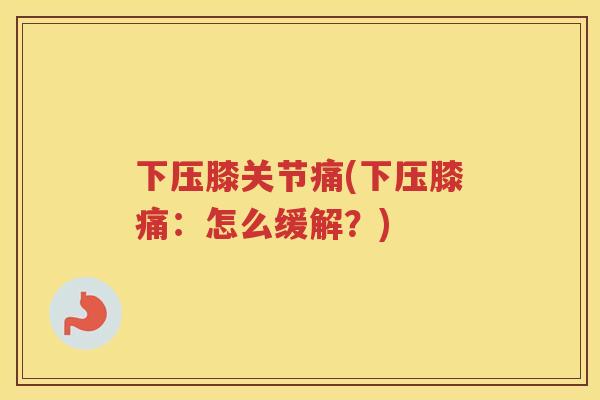 下压膝关节痛(下压膝痛：怎么缓解？)