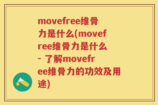 movefree维骨力是什么(movefree维骨力是什么 - 了解movefree维骨力的功效及用途) movefree维骨力是什么(movefree维骨力是什么 - 了解movefree维骨力的功效及用途)