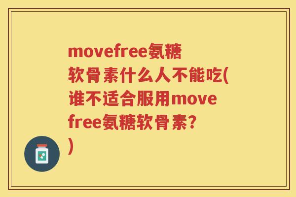 movefree氨糖软骨素什么人不能吃(谁不适合服用movefree氨糖软骨素？)