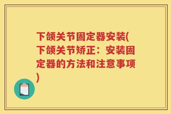 下颌关节固定器安装(下颌关节矫正：安装固定器的方法和注意事项)